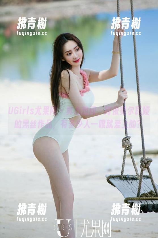 UGirls尤果网 - 真心想问，阿依努尔瓦娅的黑丝作品，有多少人一眼就爱上的？