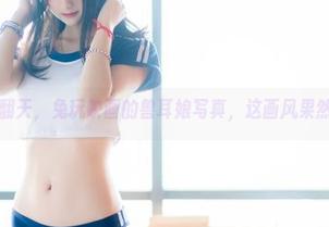 在线嗨翻天，兔玩映画的兽耳娘写真，这画风果然不错！