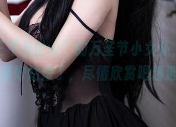 “是三不是世w”的万圣节小女仆，别再指望好姑娘了，尽情欣赏吧精选！