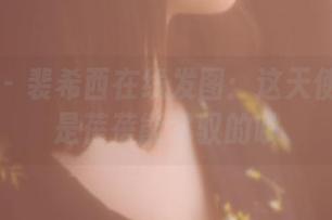 果团网 – 裴希西在线发图：这天使风真不是蓓蓓能驾驭的哦