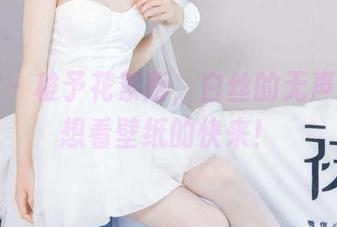袜啵啵 – 稚予花絮版，白丝的无声诱惑，想看壁纸的快来！