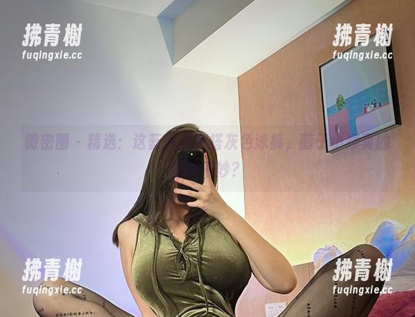 微密圈 - 精选：这蓝色肚兜搭灰色泳裤，醇子小姨真的是妙不妙？
